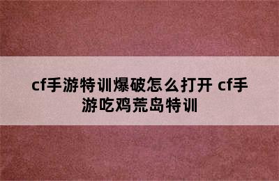 cf手游特训爆破怎么打开 cf手游吃鸡荒岛特训